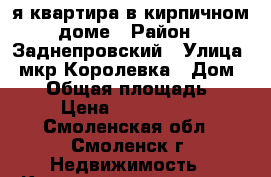 3-я квартира в кирпичном доме › Район ­ Заднепровский › Улица ­ мкр Королевка › Дом ­ 10 › Общая площадь ­ 70 › Цена ­ 2 300 000 - Смоленская обл., Смоленск г. Недвижимость » Квартиры продажа   . Смоленская обл.,Смоленск г.